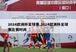 2024欧洲杯足球赛,2024欧洲杯足球赛比赛时间