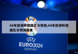 04年欧洲杯德国比分预测,04年欧洲杯德国比分预测结果