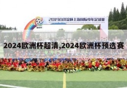 2024欧洲杯超清,2024欧洲杯预选赛