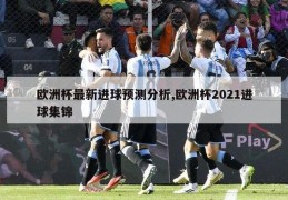 欧洲杯最新进球预测分析,欧洲杯2021进球集锦