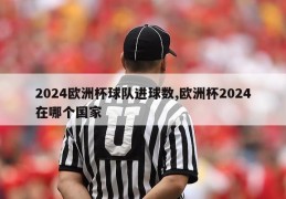 2024欧洲杯球队进球数,欧洲杯2024在哪个国家