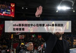 nba赛事回放中心在哪里,nba赛事回放在哪里看