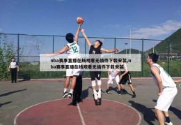 nba赛事直播在线观看无插件下载安装,nba赛事直播在线观看无插件下载安装