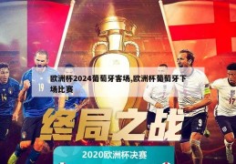 欧洲杯2024葡萄牙客场,欧洲杯葡萄牙下场比赛