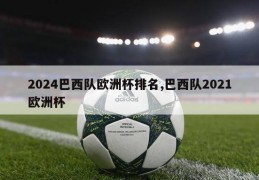 2024巴西队欧洲杯排名,巴西队2021欧洲杯