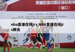 nba直播在线jrs,NBA直播在线jrs腾讯