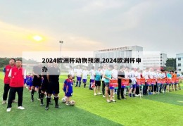 2024欧洲杯动物预测,2024欧洲杯申办