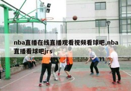 nba直播在线直播观看视频看球吧,nba直播看球吧jrs