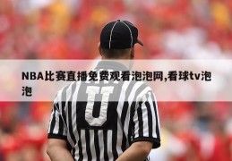 NBA比赛直播免费观看泡泡网,看球tv泡泡