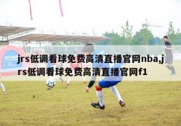 jrs低调看球免费高清直播官网nba,jrs低调看球免费高清直播官网f1