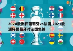 2024欧洲杯葡萄牙vs法国,2021欧洲杯葡萄牙对法国集锦