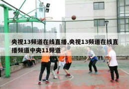 央视13频道在线直播,央视13频道在线直播频道中央11频道