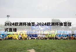 2024欧洲杯抽签,2024欧洲杯抽签仪式直播