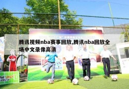 腾讯视频nba赛事回放,腾讯nba回放全场中文录像高清