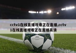 cctv1在线直播观看正在直播,cctv1在线直播观看正在直播高清