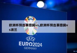 欧洲杯预选赛德国vs,欧洲杯预选赛德国vs波兰