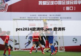 pes2024欧洲杯,pes 欧洲杯