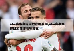 nba赛事赛程回放在哪看啊,nba赛事赛程回放在哪看啊英文