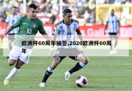 欧洲杯60周年抽签,2020欧洲杯60周年