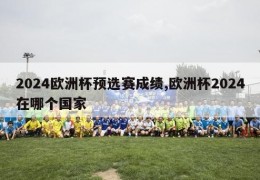 2024欧洲杯预选赛成绩,欧洲杯2024在哪个国家