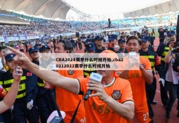 CBA2024赛季什么时候开始,cba20212022赛季什么时候开始