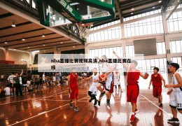 nba直播比赛视频高清,nba直播比赛在线