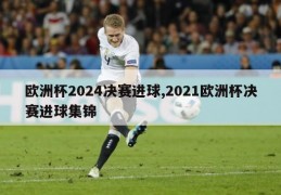 欧洲杯2024决赛进球,2021欧洲杯决赛进球集锦