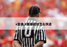 x直播,X直播回放怎么快进