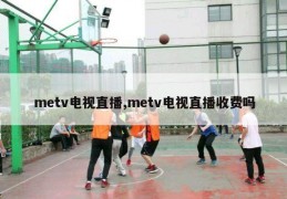 metv电视直播,metv电视直播收费吗