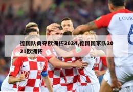 德国队勇夺欧洲杯2024,德国国家队2021欧洲杯