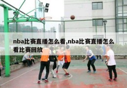 nba比赛直播怎么看,nba比赛直播怎么看比赛回放