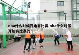 nba什么时候开始有比赛,nba什么时候开始有比赛的