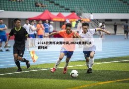 2024欧洲杯决赛时间,2024美洲杯决赛时间