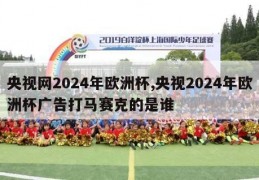 央视网2024年欧洲杯,央视2024年欧洲杯广告打马赛克的是谁