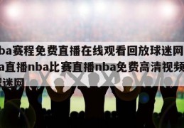 nba赛程免费直播在线观看回放球迷网,nba直播nba比赛直播nba免费高清视频球迷网