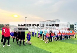 2024年欧洲杯决赛比分,2024欧洲杯百度百科