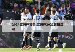 2024欧洲杯营销,欧洲杯2021营销活动