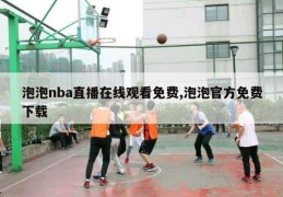 泡泡nba直播在线观看免费,泡泡官方免费下载