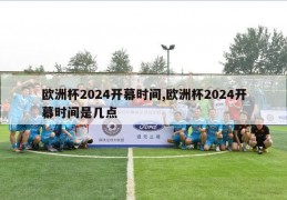 欧洲杯2024开幕时间,欧洲杯2024开幕时间是几点