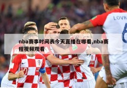 nba赛事时间表今天直播在哪看,nba赛程视频观看