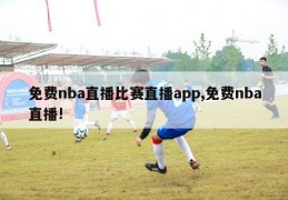 免费nba直播比赛直播app,免费nba直播!