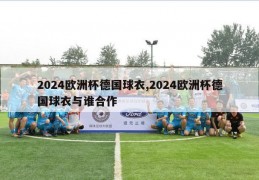 2024欧洲杯德国球衣,2024欧洲杯德国球衣与谁合作