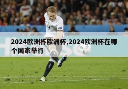 2024欧洲杯欧洲杯,2024欧洲杯在哪个国家举行