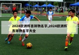 2024欧洲杯吉祥物名字,2024欧洲杯吉祥物名字大全