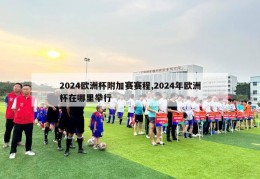 2024欧洲杯附加赛赛程,2024年欧洲杯在哪里举行