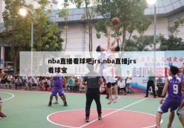 nba直播看球吧jrs,nba直播jrs看球宝