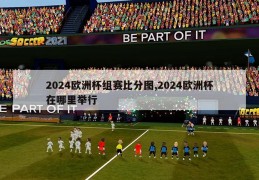 2024欧洲杯组赛比分图,2024欧洲杯在哪里举行