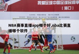 NBA赛事直播app哪个好,nba比赛直播哪个软件