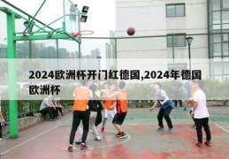 2024欧洲杯开门红德国,2024年德国欧洲杯