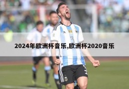 2024年欧洲杯音乐,欧洲杯2020音乐